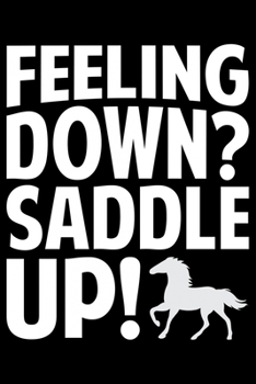 Feeling Down? Saddle Up!: Horse Journal and Notebook for Girls and Women - Gifts for Horse Lovers - Horse Lover Gifts for Women Journals - Funny Horses Diary