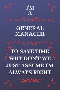 Paperback I'm A General Manager To Save Time Why Don't We Just Assume I'm Always Right: Perfect Gag Gift For A General Manager Who Happens To Be Always Be Right Book