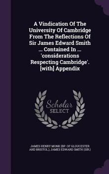 Hardcover A Vindication Of The University Of Cambridge From The Reflections Of Sir James Edward Smith ... Contained In ... 'considerations Respecting Cambridge' Book
