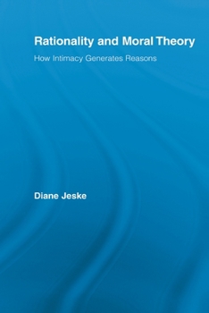 Rationality and Moral Theory: How Intimacy Generates Reasons (Routledge Studies in Ethics and Moral Theory)