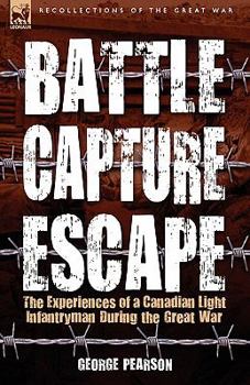 Paperback Battle, Capture & Escape: the Experiences of a Canadian Light Infantryman During the Great War Book