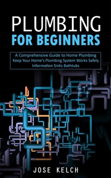 Paperback Plumbing for Beginners: A Comprehensive Guide to Home Plumbing (Keep Your Home's Plumbing System Works Safely Information Sinks Bathtubs) Book