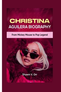 Christina Aguilera Biography: From Mickey Mouse to Pop Legend (American Singer-songwriters' Biographies (Behind the Lyrics))