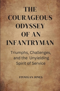 Paperback The Courageous Odyssey of an Infantryman: Triumphs, Challenges, and the Unyielding Spirit of Service Book