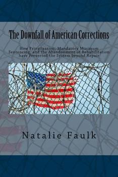 The Downfall of American Corrections: How Privatization, Mandatory Minimum Sentencing, and the Abandonment of Rehabilitation Have Perverted the System Beyond Repair