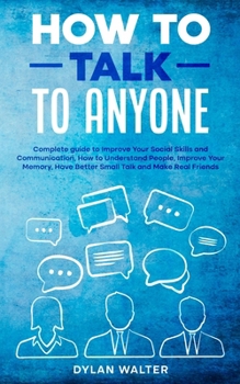 Paperback How to Talk to Anyone: Complete Guide to Improve Your Social Skills and Communication, How to Understand People, Improve Your Memory, Have Be Book