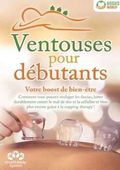Ventouses pour débutants - Votre boost de bien-être: Comment vous pouvez soulager les fascias, lutter durablement contre le mal de dos et la cellulite ... grâce à la cupping therapy ! (French Edition)