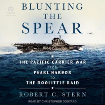 Blunting the Spear: The Pacific Carrier War from Pearl Harbor to the Doolittle Raid