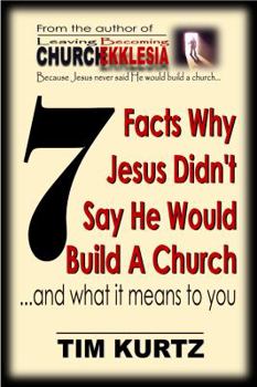 7 Facts Why Jesus Didn't Say He Would Build a Church: ...and What It Means to You