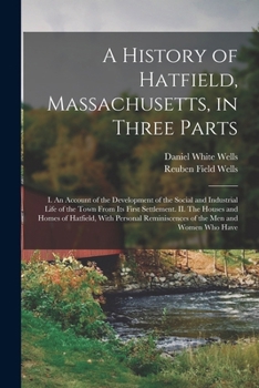 Paperback A History of Hatfield, Massachusetts, in Three Parts: I. An Account of the Development of the Social and Industrial Life of the Town From its First Se Book