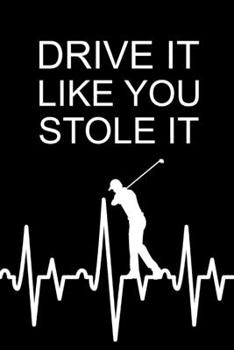 Drive It Like You Stole It: Funny Gag Gifts for Coworkers, Birthday and Christmas Novelty Gift Ideas for Golfers Who Have Everything, Small Notebook