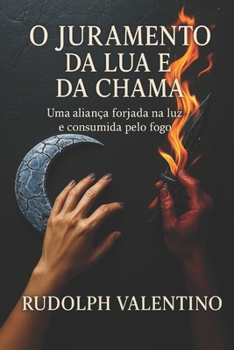 "O JURAMENTO DA LUA E DA CHAMA" - LIVRO 1: Uma aliança forjada na luz e consumida pelo fogo ("AS CRÔNICAS DAS MARCAS DA ALMA") (Portuguese Edition)