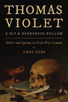 Paperback Thomas Violet, a Sly and Dangerous Fellow: Silver and Spying in Civil War London Book