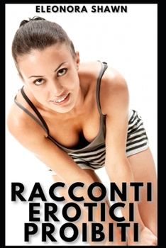 Racconti Erotici Proibiti: Raccolta di Storie di Sesso Esplicito