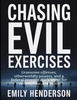 Chasing Evil Exercises: Gruesome offenses, otherworldly powers, and a federal investigator's quest for redemption and truth.