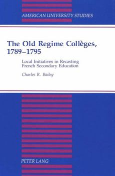 The Old Regime Colleges, 1789-1795: Local Initiatives in Recasting French Secondary Education