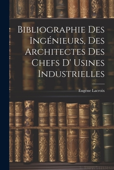 Paperback Bibliographie Des Ingénieurs, Des Architectes Des Chefs D' Usines Industrielles Book