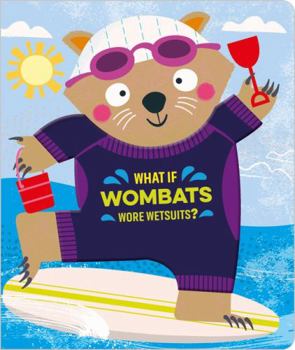 Board book What If Wombats Wore Wetsuits? Touch and Feel Board Book