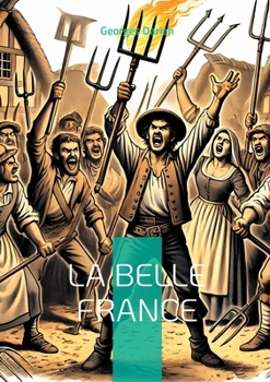 La Belle France: Plongez dans la critique acerbe et visionnaire de la société française par un pamphlétaire de la Belle Époque (French Edition)
