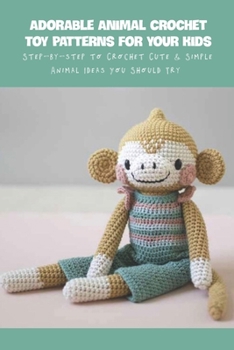 Paperback Adorable Animal Crochet Toy Patterns For Your Kids: Step-by-step to Crochet Cute & Simple Animal Ideas You Should Try Book