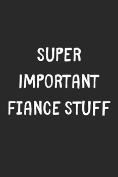 Paperback Super Important Fiance Stuff: Lined Journal, 120 Pages, 6 x 9, Funny Fiance Gift Idea, Black Matte Finish (Super Important Fiance Stuff Journal) Book