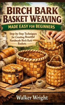 Paperback Birch Bark Basket Weaving Made Easy for Beginners: Step-by-Step Techniques for Creating Beautiful Handmade Birch Bark Baskets Book