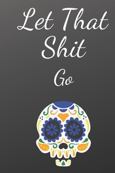 Paperback Let That Shit Go: A Journal for Leaving Your Bullsh*t Behind and Creating a Happy Life: journal or notebook: Let That Shit Go: A Journal Book