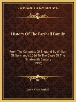 History Of The Parshall Family: From The Conquest Of England By William Of Normandy, 1066 To The Close Of The Nineteenth Century