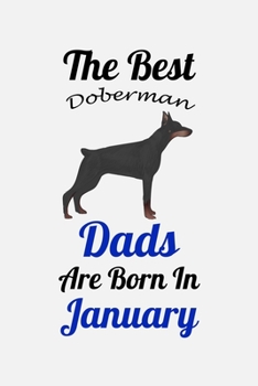 The Best Doberman Dads Are Born In January: Unique Notebook Journal For Doberman Owners and Lovers, Funny Birthday NoteBook Gift for Women, Men, Kids, ... Pages for College, School, Home  & Work .