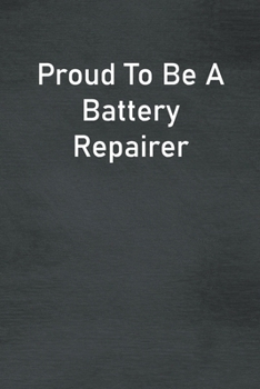Proud To Be A Battery Repairer: Lined Notebook For Men, Women And Co Workers