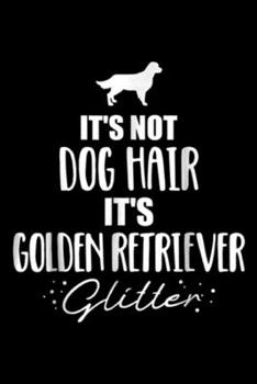 It's Not Dog Hair It's Golden Retriever Glitter: It's not dog hair, it's Golden Retriever glitter  Journal/Notebook Blank Lined Ruled 6x9 100 Pages