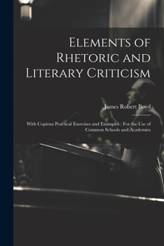 Paperback Elements of Rhetoric and Literary Criticism: With Copious Practical Exercises and Examples: For the Use of Common Schools and Academies Book