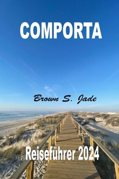 Comporta Reiseführer 2024: In Portugal Ruhe finden: Lokale Tipps und Empfehlungen für authentische Erlebnisse