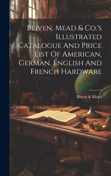 Hardcover Bliven, Mead & Co.'s Illustrated Catalogue And Price List Of American, German, English And French Hardware Book