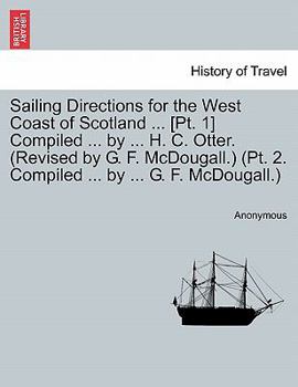 Paperback Sailing Directions for the West Coast of Scotland ... [Pt. 1] Compiled ... by ... H. C. Otter. (Revised by G. F. McDougall.) (PT. 2. Compiled ... by . Book