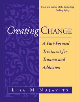 Hardcover Creating Change: A Past-Focused Treatment for Trauma and Addiction Book
