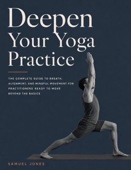 Paperback Deepen Your Yoga Practice: The Complete Guide to Breath, Alignment, and Mindful Movement for Practitioners Ready to Move Beyond the Basics Book