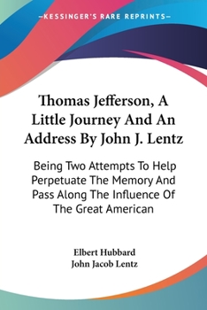 Paperback Thomas Jefferson, A Little Journey And An Address By John J. Lentz: Being Two Attempts To Help Perpetuate The Memory And Pass Along The Influence Of T Book