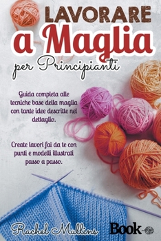 Paperback Lavorare a maglia per principianti: Guida completa alle tecniche base della maglia con tante idee descritte nel dettaglio. Create lavori fai da te con [Italian] Book