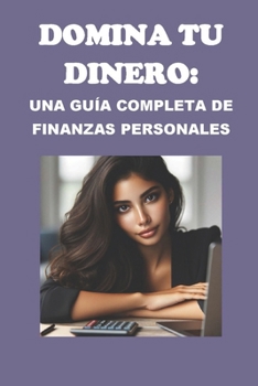 Domina tu Dinero: Una Guía Completa de Finanzas Personales