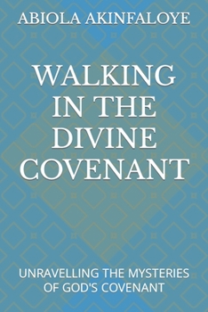 WALKING IN THE DIVINE COVENANT: UNRAVELLING THE MYSTERIES OF GOD'S COVENANT