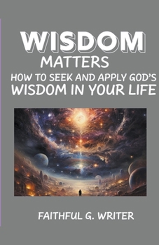 Wisdom Matters: How To Seek And Apply God's Wisdom In Your Life (Christian Values)