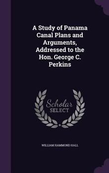 Hardcover A Study of Panama Canal Plans and Arguments, Addressed to the Hon. George C. Perkins Book
