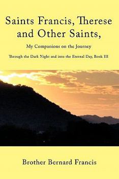 Saints Francis, Therese and Other Saints, My Companions on the Journey: Through the Dark Night and into the Eternal Day, Book Iii