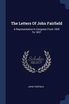 Paperback The Letters Of John Fairfield: A Representative In Congress From 1835 To 1837 Book