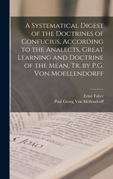 Hardcover A Systematical Digest of the Doctrines of Confucius, According to the Analects, Great Learning and Doctrine of the Mean, Tr. by P.G. Von Moellendorff Book