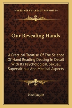 Our Revealing Hands: A Practical Treatise Of The Science Of Hand Reading Dealing In Detail With Its Psychological, Sexual, Superstitious And Medical Aspects