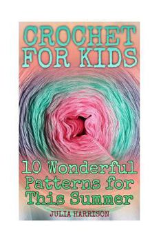 Paperback Crochet for Kids: 10 Wonderful Patterns for This Summer: (Crochet Patterns, Crochet Stitches) Book