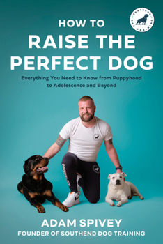 How To Raise The Perfect Dog: Everything you need to know from puppyhood to adolescence and beyond
