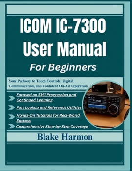 Paperback ICOM IC-7300 User Manual For Beginners: Your Pathway to Touch Controls, Digital Communication, and Confident On-Air Operation Book
